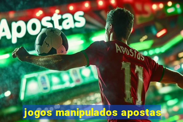 jogos manipulados apostas